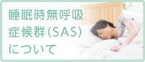 睡眠時無呼吸症候群（ＳＡＳ）について